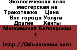 Экологическая вело мастерская на Трекотажке. › Цена ­ 10 - Все города Услуги » Другие   . Ханты-Мансийский,Белоярский г.